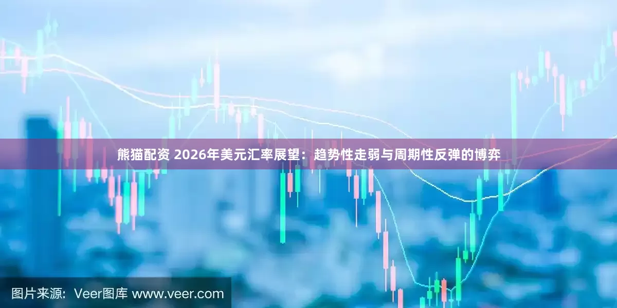 熊猫配资 2026年美元汇率展望：趋势性走弱与周期性反弹的博弈