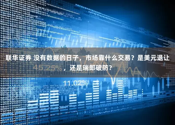联华证券 没有数据的日子，市场靠什么交易？是美元退让，还是瑞郎破防？