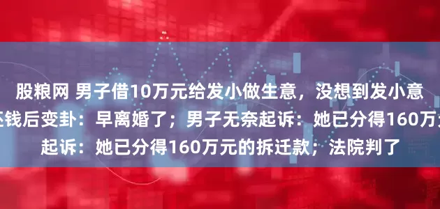 股粮网 男子借10万元给发小做生意，没想到发小意外去世，其妻子承诺还钱后变卦：早离婚了；男子无奈起诉：她已分得160万元的拆迁款；法院判了